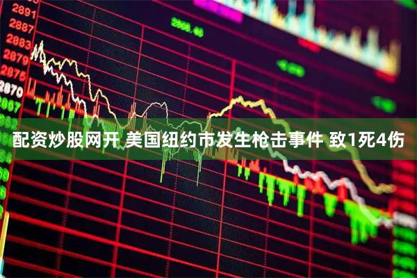 配资炒股网开 美国纽约市发生枪击事件 致1死4伤
