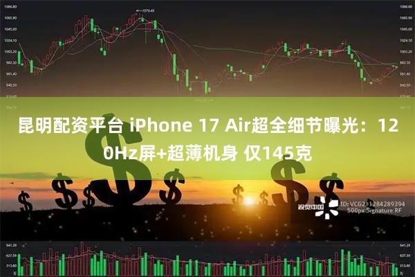 昆明配资平台 iPhone 17 Air超全细节曝光：120Hz屏+超薄机身 仅145克