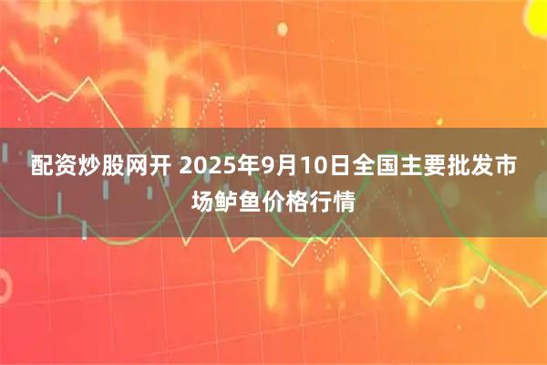 配资炒股网开 2025年9月10日全国主要批发市场鲈鱼价格行情