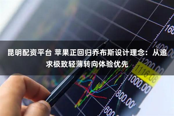 昆明配资平台 苹果正回归乔布斯设计理念：从追求极致轻薄转向体验优先