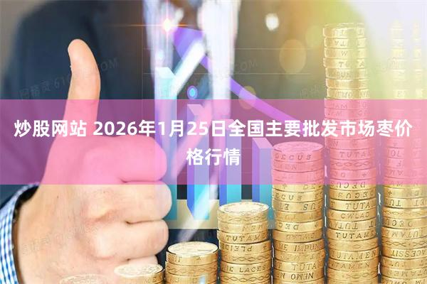 炒股网站 2026年1月25日全国主要批发市场枣价格行情
