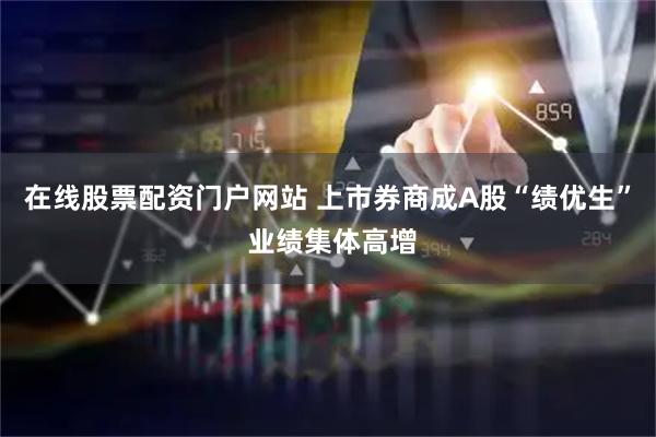 在线股票配资门户网站 上市券商成A股“绩优生” 业绩集体高增
