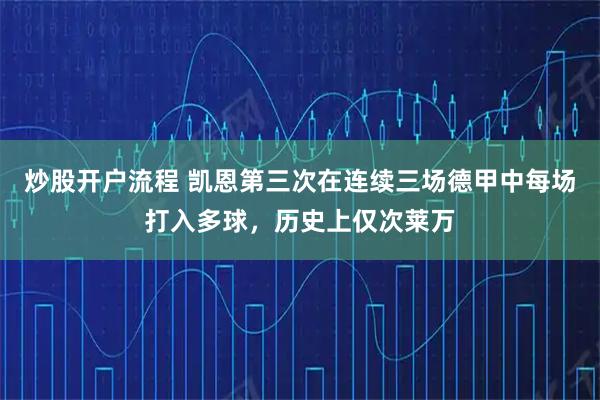 炒股开户流程 凯恩第三次在连续三场德甲中每场打入多球，历史上仅次莱万