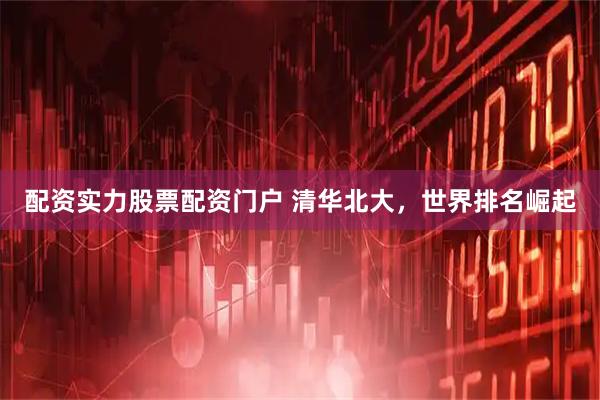 配资实力股票配资门户 清华北大，世界排名崛起