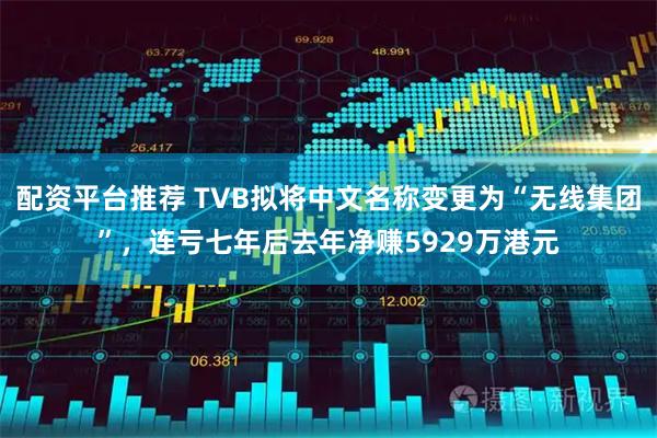 配资平台推荐 TVB拟将中文名称变更为“无线集团”，连亏七年后去年净赚5929万港元