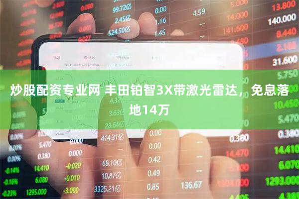 炒股配资专业网 丰田铂智3X带激光雷达，免息落地14万